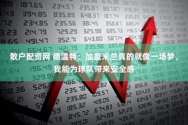 散戶配資網 德溫特：加盟米蘭真的就像一場夢，我能為球隊帶來安全感